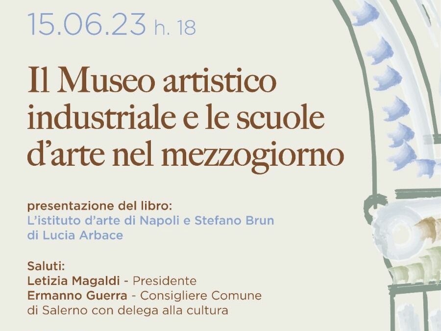 Il Museo artistico industriale e le scuole d’arte nel mezzogiorno presentazione del libro: L’istituto d’arte di Napoli e Stefano Brun di Lucia Arbace
